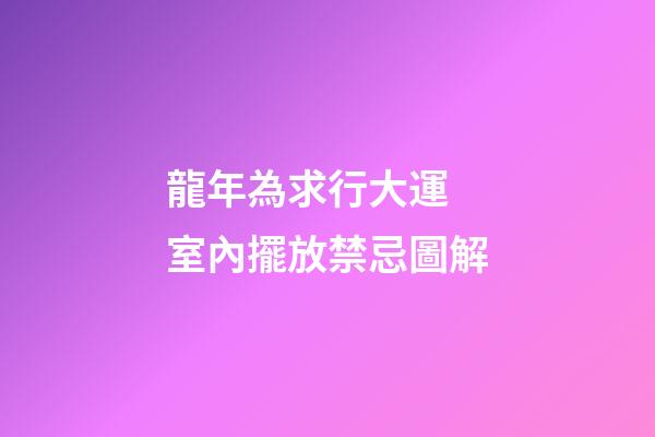 龍年為求行大運 室內擺放禁忌圖解